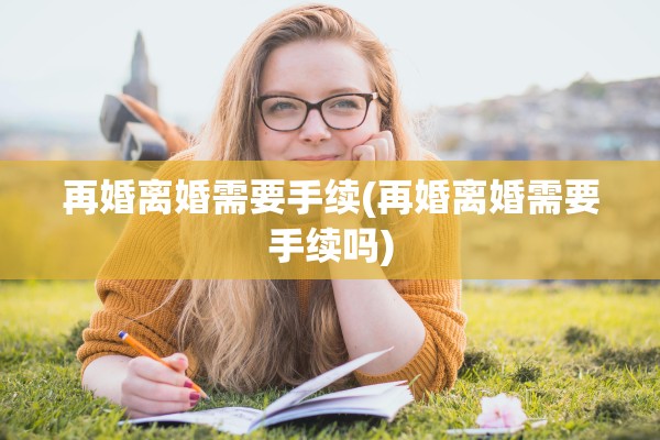 再婚离婚需要手续(再婚离婚需要手续吗)