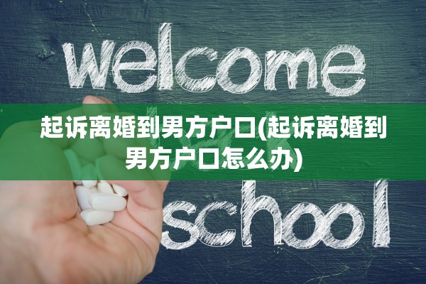 起诉离婚到男方户口(起诉离婚到男方户口怎么办)