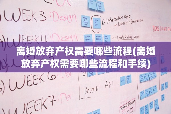 离婚放弃产权需要哪些流程(离婚放弃产权需要哪些流程和手续)