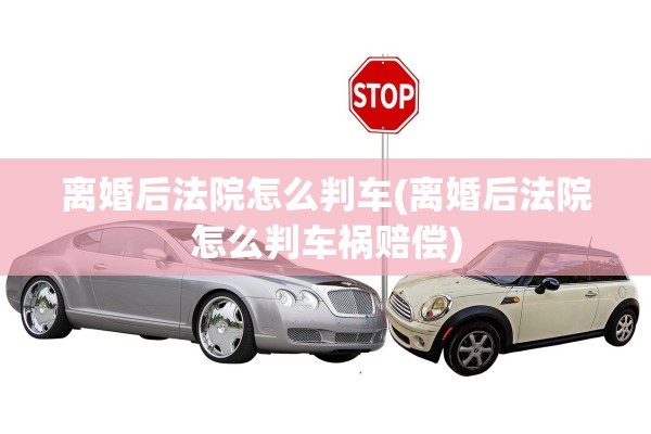 离婚后法院怎么判车(离婚后法院怎么判车祸赔偿)