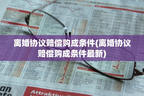 离婚协议赔偿购成条件(离婚协议赔偿购成条件最新)