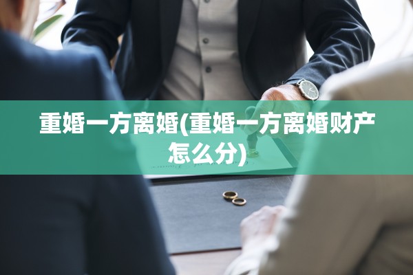 重婚一方离婚(重婚一方离婚财产怎么分)