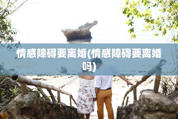 情感障碍要离婚(情感障碍要离婚吗)