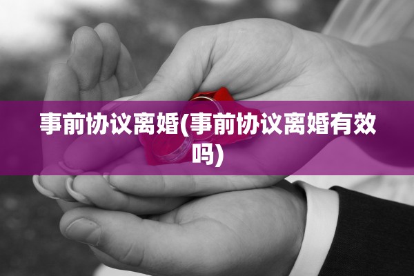 事前协议离婚(事前协议离婚有效吗)
