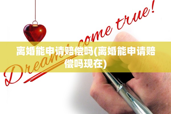 离婚能申请赔偿吗(离婚能申请赔偿吗现在)
