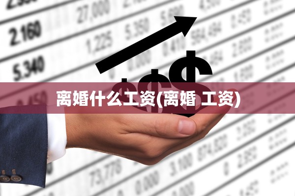 离婚什么工资(离婚 工资)