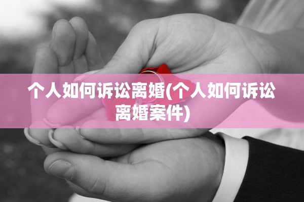 个人如何诉讼离婚(个人如何诉讼离婚案件)