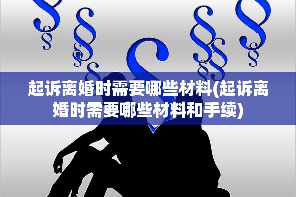 起诉离婚时需要哪些材料(起诉离婚时需要哪些材料和手续)