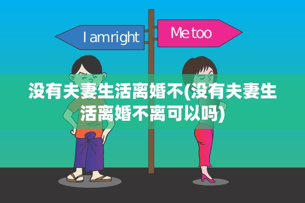 没有夫妻生活离婚不(没有夫妻生活离婚不离可以吗)