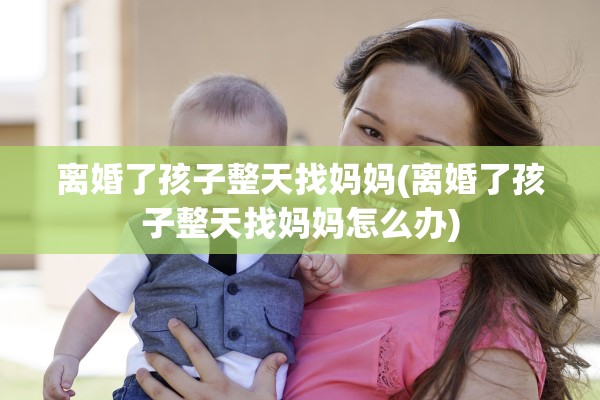 离婚了孩子整天找妈妈(离婚了孩子整天找妈妈怎么办)