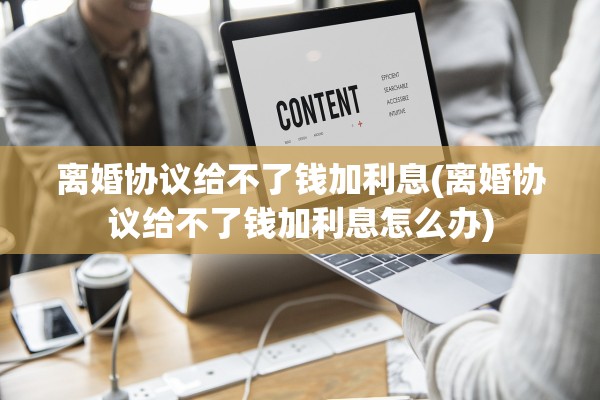 离婚协议给不了钱加利息(离婚协议给不了钱加利息怎么办)