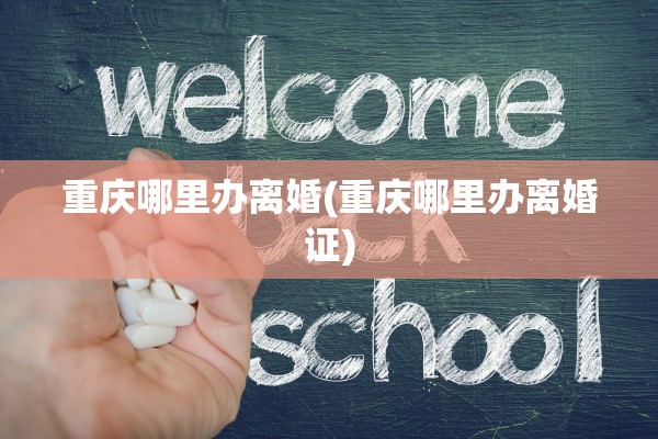 重庆哪里办离婚(重庆哪里办离婚证)