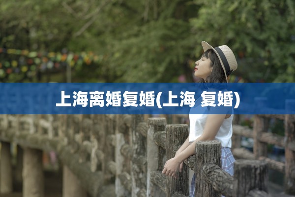 上海离婚复婚(上海 复婚)