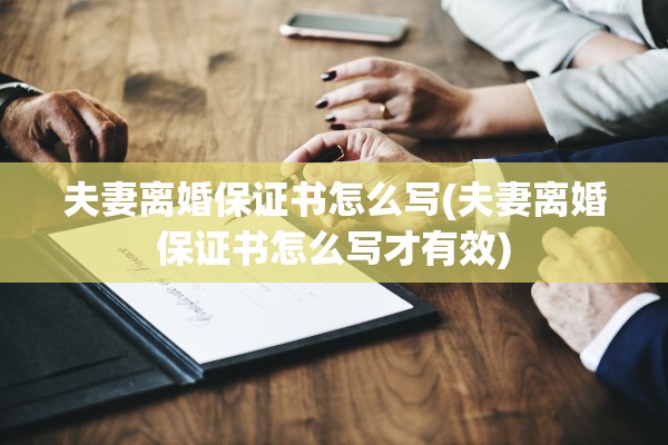 夫妻离婚保证书怎么写(夫妻离婚保证书怎么写才有效)