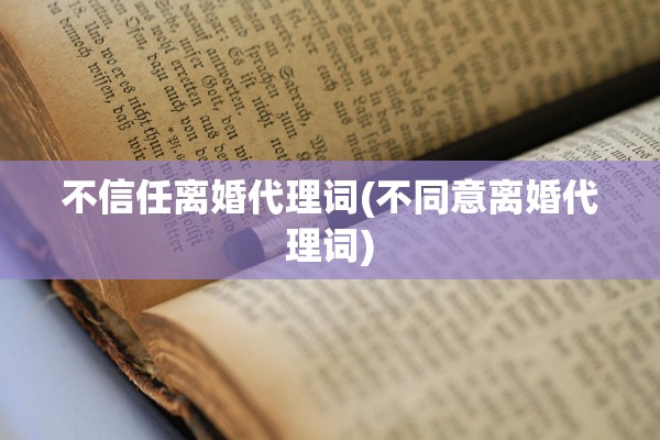 不信任离婚代理词(不同意离婚代理词)