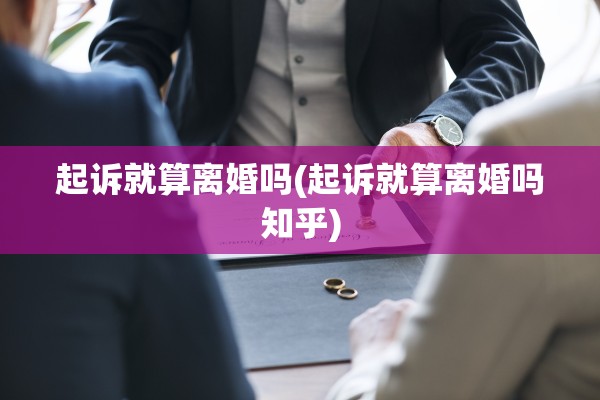 起诉就算离婚吗(起诉就算离婚吗知乎)