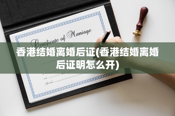 香港结婚离婚后证(香港结婚离婚后证明怎么开)