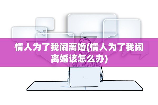 情人为了我闹离婚(情人为了我闹离婚该怎么办)