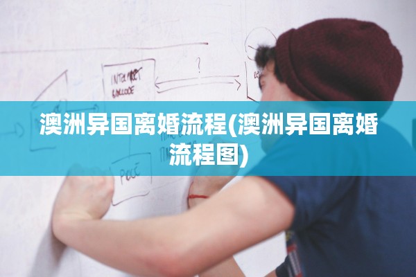 澳洲异国离婚流程(澳洲异国离婚流程图)