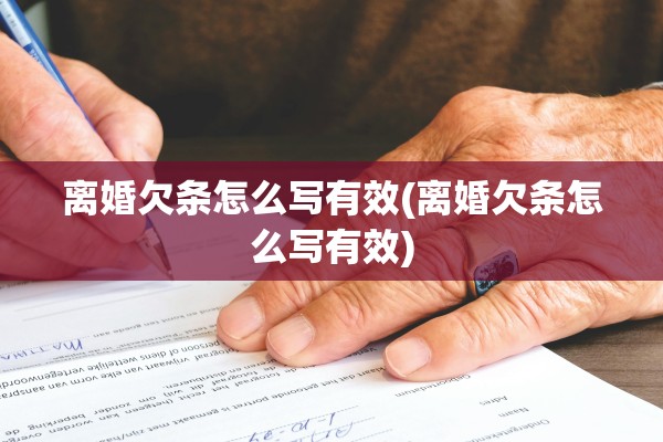 离婚欠条怎么写有效(离婚欠条怎么写有效)
