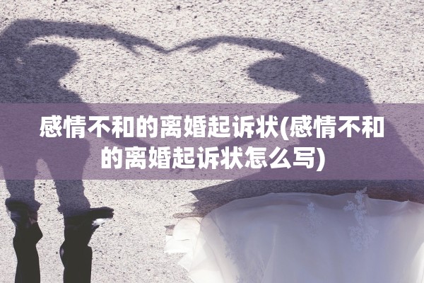 感情不和的离婚起诉状(感情不和的离婚起诉状怎么写)