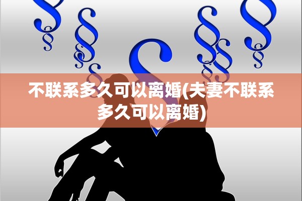 不联系多久可以离婚(夫妻不联系多久可以离婚)