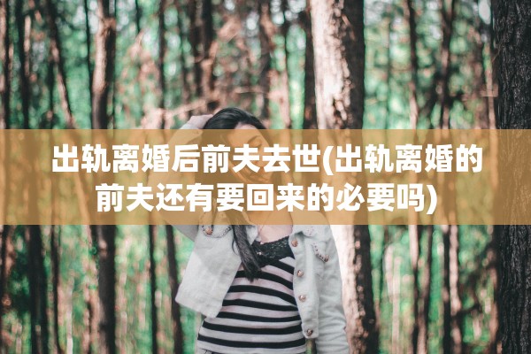 出轨离婚后前夫去世(出轨离婚的前夫还有要回来的必要吗)