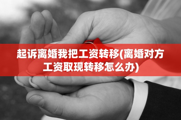 起诉离婚我把工资转移(离婚对方工资取现转移怎么办)