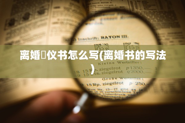 离婚忇仪书怎么写(离婚书的写法)