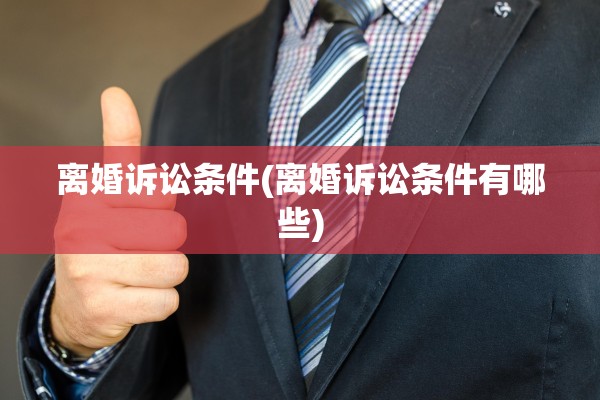 离婚诉讼条件(离婚诉讼条件有哪些)
