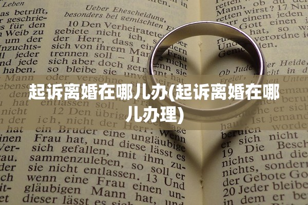 起诉离婚在哪儿办(起诉离婚在哪儿办理)