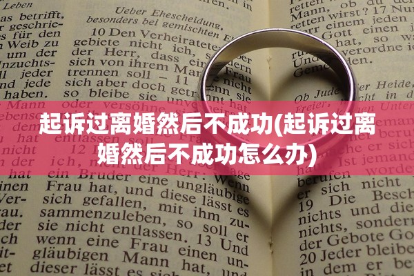 起诉过离婚然后不成功(起诉过离婚然后不成功怎么办)
