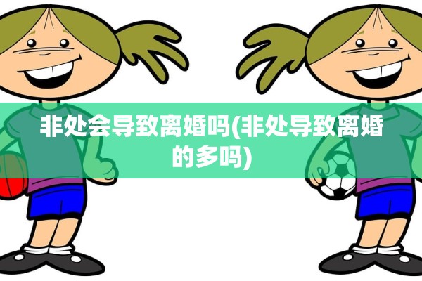 非处会导致离婚吗(非处导致离婚的多吗)
