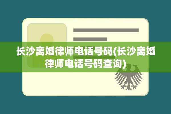 长沙离婚律师电话号码(长沙离婚律师电话号码查询)