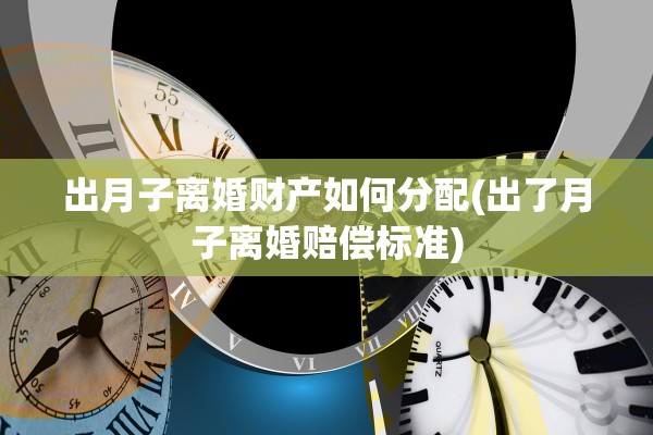 出月子离婚财产如何分配(出了月子离婚赔偿标准)