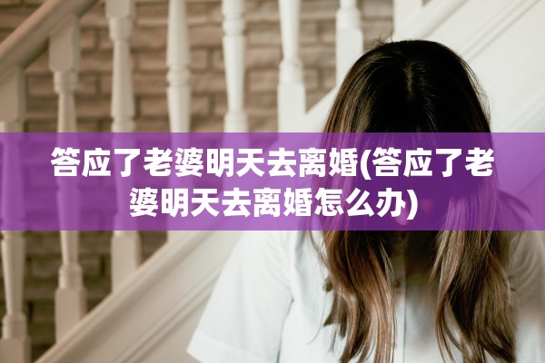 答应了老婆明天去离婚(答应了老婆明天去离婚怎么办)