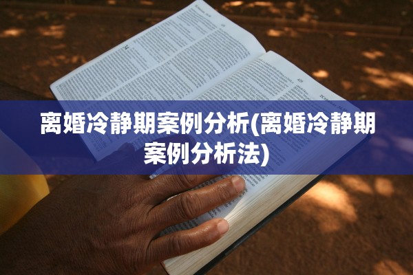 离婚冷静期案例分析(离婚冷静期案例分析法)