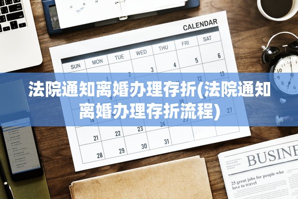 法院通知离婚办理存折(法院通知离婚办理存折流程)