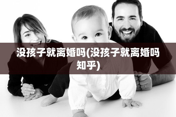 没孩子就离婚吗(没孩子就离婚吗知乎)