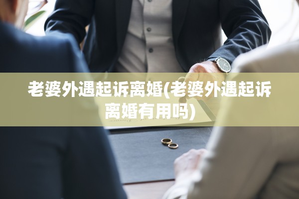 老婆外遇起诉离婚(老婆外遇起诉离婚有用吗)