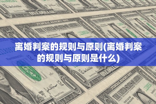 离婚判案的规则与原则(离婚判案的规则与原则是什么)
