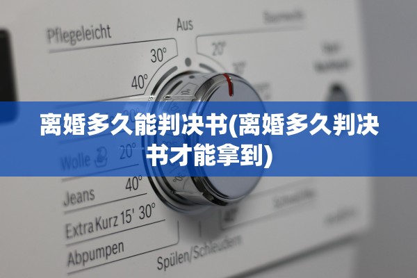 离婚多久能判决书(离婚多久判决书才能拿到)