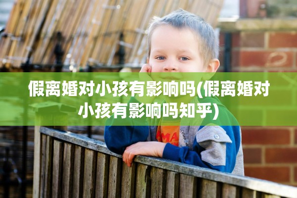 假离婚对小孩有影响吗(假离婚对小孩有影响吗知乎)