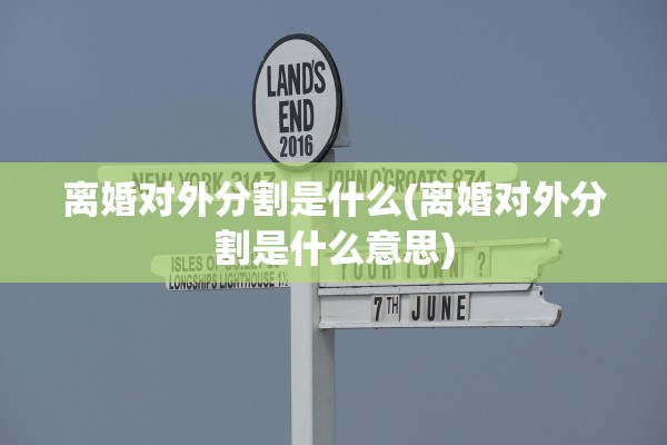 离婚对外分割是什么(离婚对外分割是什么意思)