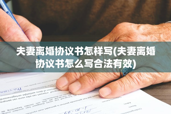夫妻离婚协议书怎样写(夫妻离婚协议书怎么写合法有效)
