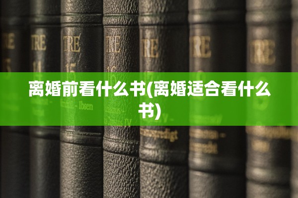 离婚前看什么书(离婚适合看什么书)