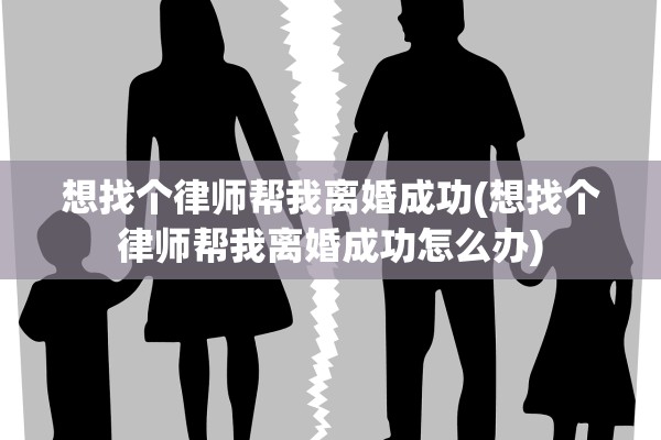 想找个律师帮我离婚成功(想找个律师帮我离婚成功怎么办)
