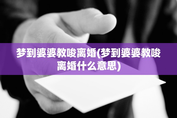梦到婆婆教唆离婚(梦到婆婆教唆离婚什么意思)