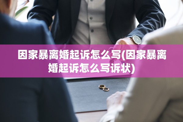 因家暴离婚起诉怎么写(因家暴离婚起诉怎么写诉状)