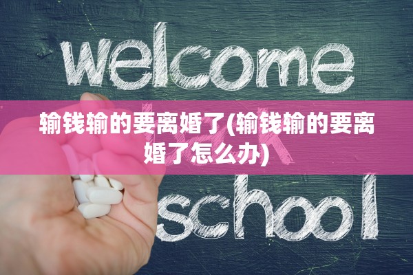输钱输的要离婚了(输钱输的要离婚了怎么办)